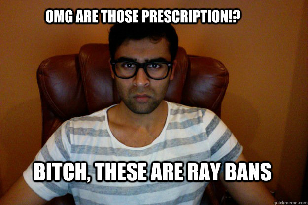 OMG are those prescription!? Bitch, these are ray bans - OMG are those prescription!? Bitch, these are ray bans  Om-ster