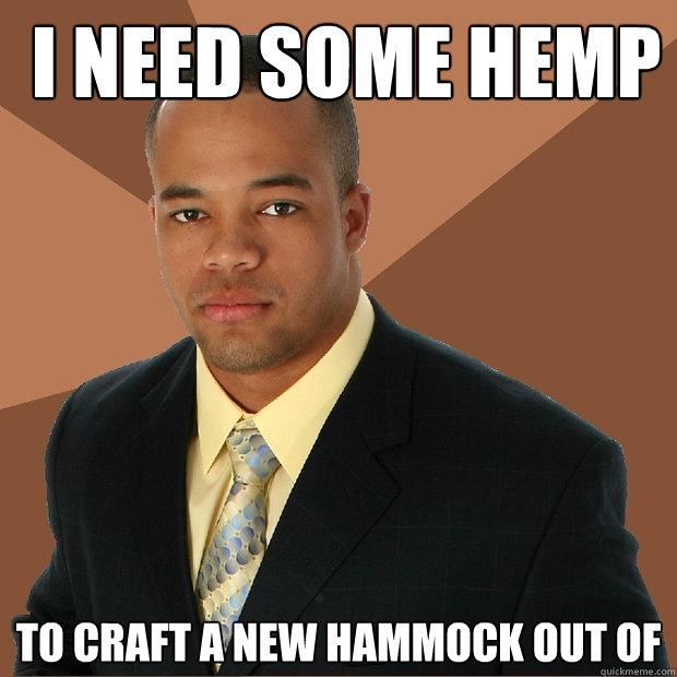  i need some Hemp to craft a new hammock out of  Successful Black Man