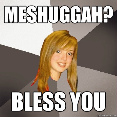 Meshuggah? bless you  Musically Oblivious 8th Grader