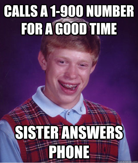 calls a 1-900 number for a good time sister answers phone  Bad Luck Brian