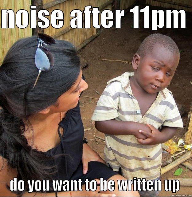 NOISE AFTER 11PM  DO YOU WANT TO BE WRITTEN UP Skeptical Third World Kid