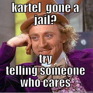 KARTEL  GONE A JAIL? TRY TELLING SOMEONE WHO CARES Creepy Wonka