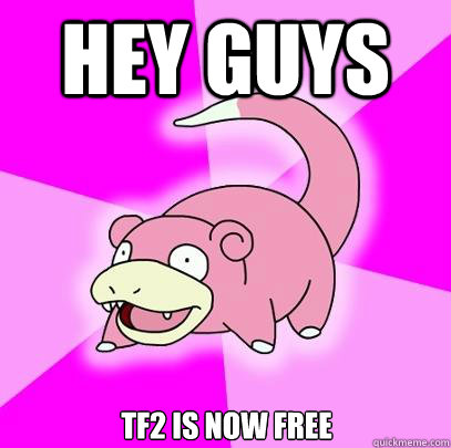 Hey guys tf2 is now free  Slowpoke