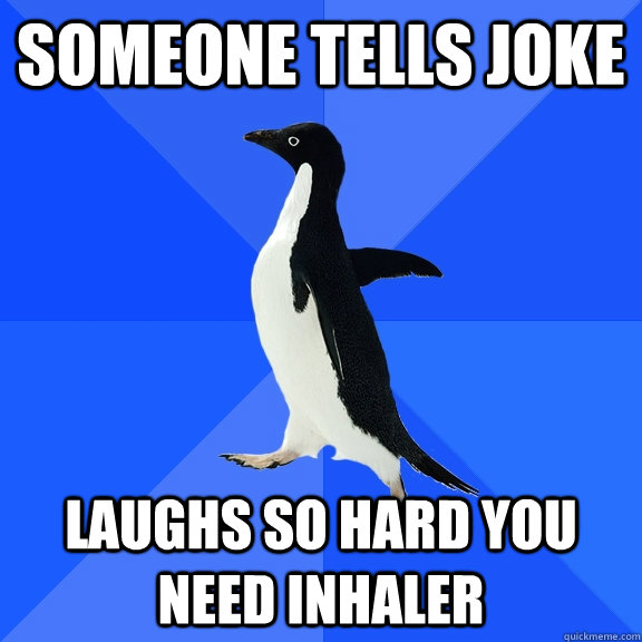 someone tells joke laughs so hard you need inhaler - someone tells joke laughs so hard you need inhaler  Socially Awkward Penguin