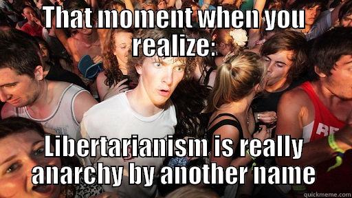 THAT MOMENT WHEN YOU REALIZE: LIBERTARIANISM IS REALLY ANARCHY BY ANOTHER NAME Sudden Clarity Clarence