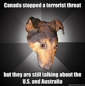 Canada stopped a terrorist threat but they are still talking about the U.S. and Australia - Canada stopped a terrorist threat but they are still talking about the U.S. and Australia  Depression Dog