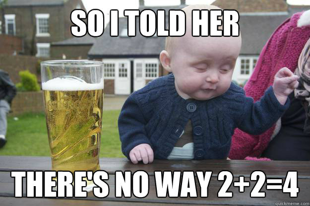 So I told her there's no way 2+2=4 - So I told her there's no way 2+2=4  drunk baby