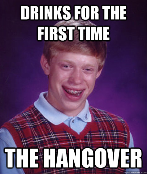 Drinks for the first time the hangover  Bad Luck Brian