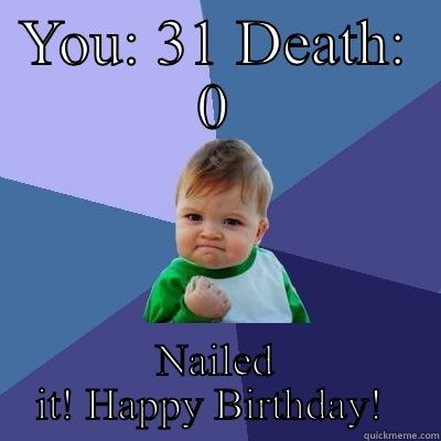 YOU: 31 DEATH: 0 NAILED IT! HAPPY BIRTHDAY!  Success Kid