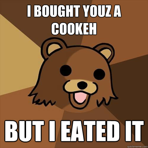 i BOUGHT YOUZ A COOKEH  BUT I EATED IT - i BOUGHT YOUZ A COOKEH  BUT I EATED IT  Pedobear