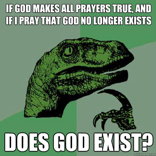 If God makes all prayers true, and if I pray that God no longer exists Does God exist?  Philosoraptor