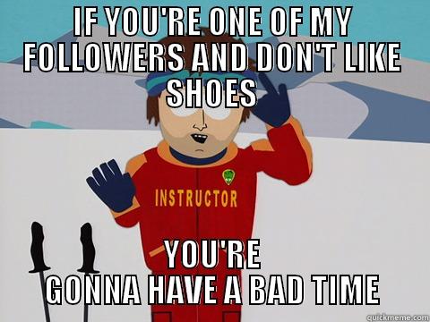 IF YOU'RE ONE OF MY FOLLOWERS AND DON'T LIKE SHOES YOU'RE GONNA HAVE A BAD TIME Bad Time