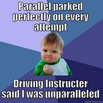 PARALLEL PARKED PERFECTLY ON EVERY ATTEMPT DRIVING INSTRUCTER SAID I WAS UNPARALLELED Success Kid