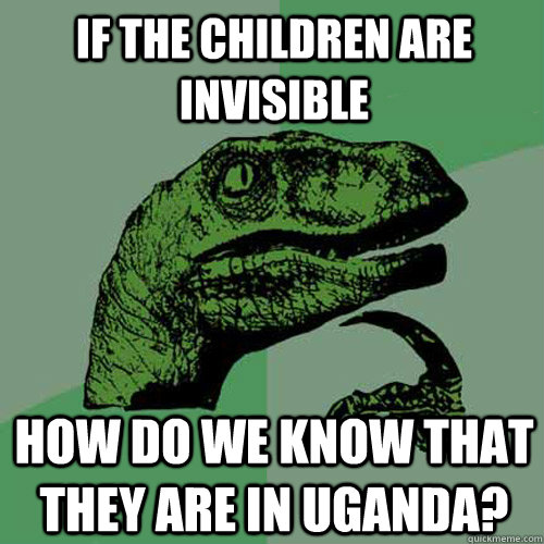 If the children are invisible how do we know that they are in Uganda?  Philosoraptor