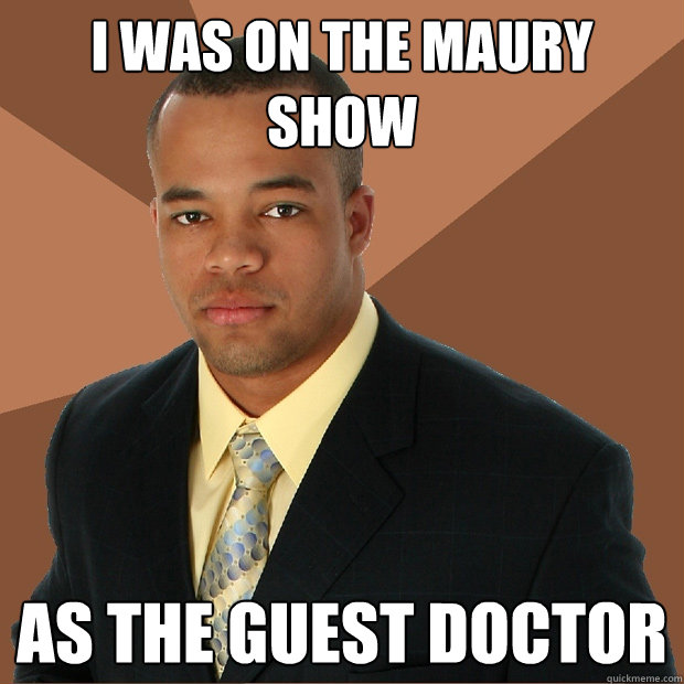 I was on the maury show as the guest doctor  Successful Black Man