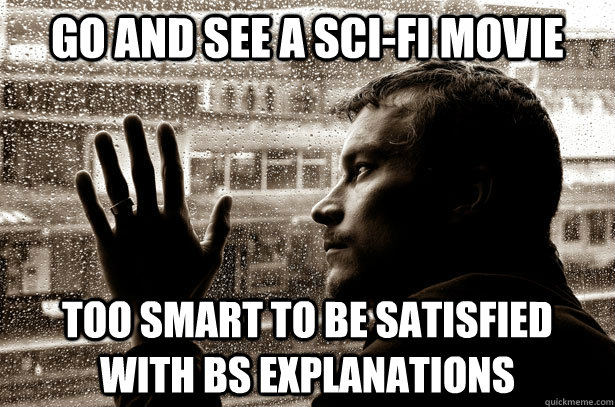 Go and see a sci-fi movie too smart to be satisfied with bs explanations  Over-Educated Problems