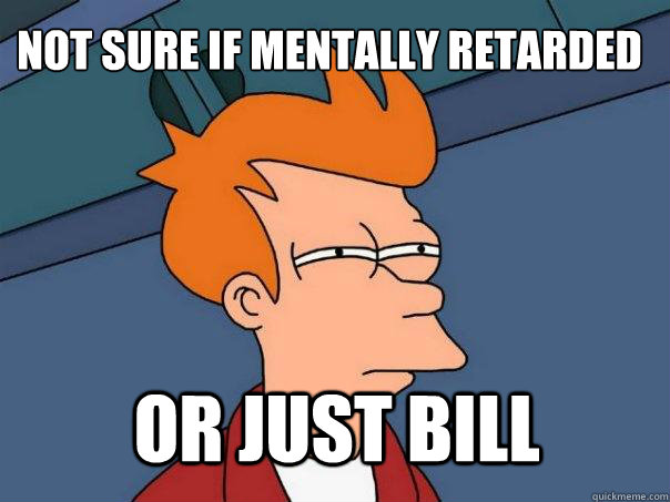 not sure if mentally retarded or just bill - not sure if mentally retarded or just bill  Futurama Fry