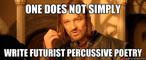 One does not simply write futurist percussive poetry - One does not simply write futurist percussive poetry  One Does Not Simply