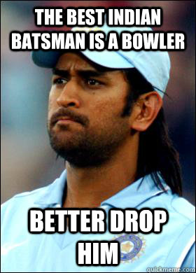 The best indian batsman is a bowler Better drop him  