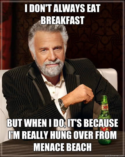 I don't always eat breakfast but when i do, it's because i'm really hung over from menace beach  Dos Equis man