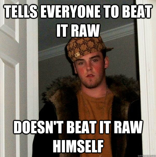 Tells Everyone to beat it raw Doesn't beat it raw himself  Scumbag Steve