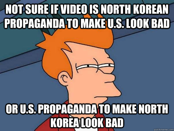 Not sure if video is North korean propaganda to make u.s. look bad Or U.S. propaganda to make North Korea look bad - Not sure if video is North korean propaganda to make u.s. look bad Or U.S. propaganda to make North Korea look bad  Futurama Fry