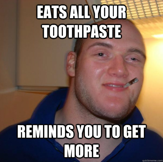 eats all your toothpaste reminds you to get more - eats all your toothpaste reminds you to get more  Good 10 Guy Greg