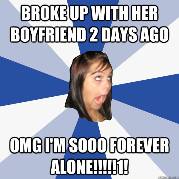 broke up with her boyfriend 2 days ago omg i'm sooo forever alone!!!!!1! - broke up with her boyfriend 2 days ago omg i'm sooo forever alone!!!!!1!  Annoying Facebook Girl