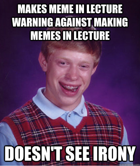 makes meme in lecture warning against making memes in lecture doesn't see irony  Bad Luck Brian