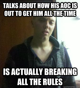 Talks about how his AOC is out to get him all the time Is actually breaking all the rules - Talks about how his AOC is out to get him all the time Is actually breaking all the rules  Scumbag Cadet