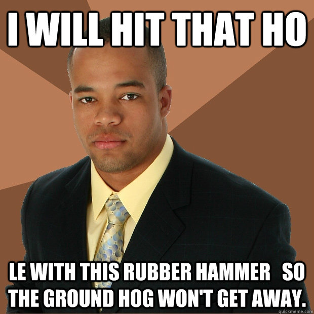 I will hit that ho le with this rubber hammer   so the ground hog won't get away. - I will hit that ho le with this rubber hammer   so the ground hog won't get away.  Successful Black Man