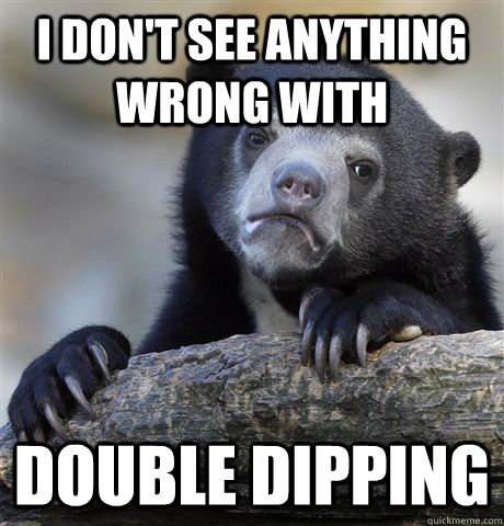 I don't see anything wrong with double dipping - I don't see anything wrong with double dipping  Confession Bear