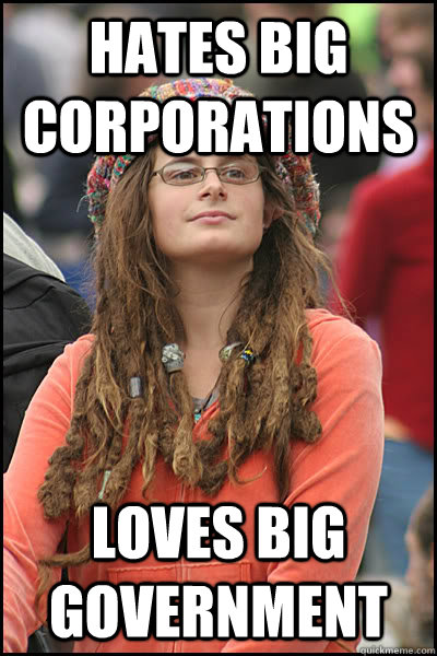 Hates big corporations loves big government  College Liberal