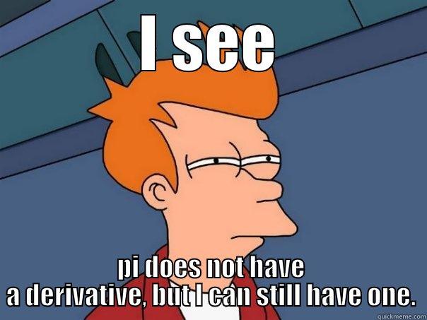 I SEE PI DOES NOT HAVE A DERIVATIVE, BUT I CAN STILL HAVE ONE. Futurama Fry