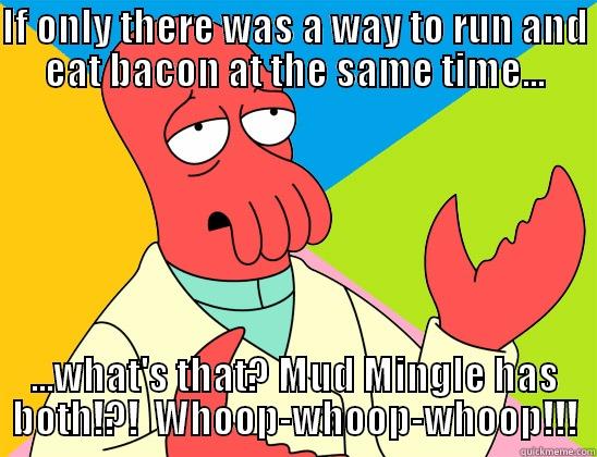 Mud Mingle Bacon - IF ONLY THERE WAS A WAY TO RUN AND EAT BACON AT THE SAME TIME... ...WHAT'S THAT? MUD MINGLE HAS BOTH!?!  WHOOP-WHOOP-WHOOP!!! Futurama Zoidberg 