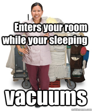 Enters your room while your sleeping vacuums  