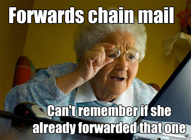 Forwards chain mail Can't remember if she already forwarded that one - Forwards chain mail Can't remember if she already forwarded that one  Grandma finds the Internet