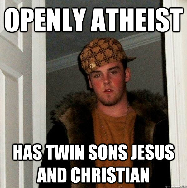 openly atheist  has twin sons Jesus and Christian  Scumbag Steve