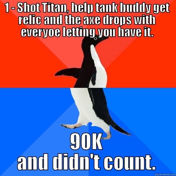 Titan Trolls - 1 - SHOT TITAN, HELP TANK BUDDY GET RELIC AND THE AXE DROPS WITH EVERYOE LETTING YOU HAVE IT. 90K AND DIDN'T COUNT. Socially Awesome Awkward Penguin