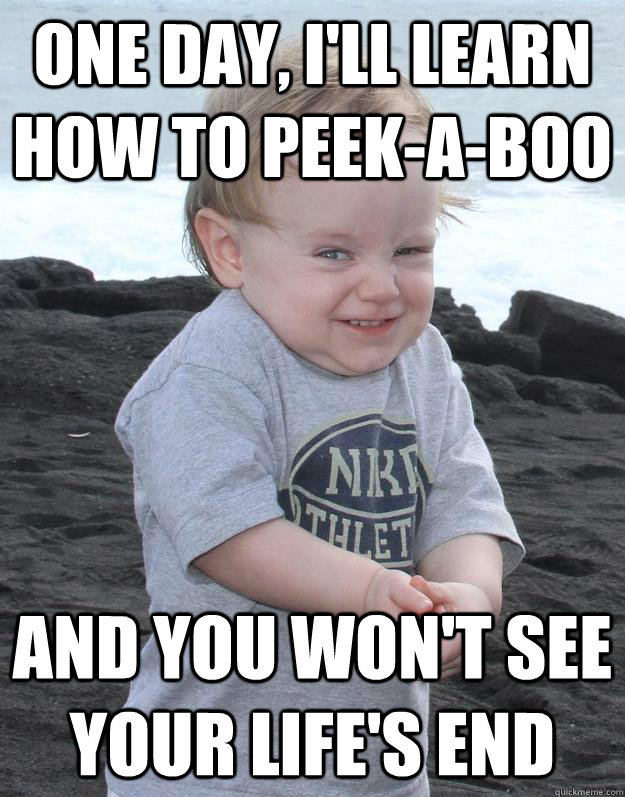 One day, I'll learn how to peek-a-boo And you won't see your life's end - One day, I'll learn how to peek-a-boo And you won't see your life's end  Evil Plotting Baby