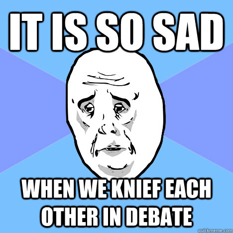 It is so sad When we knief each other in debate  Okay Guy