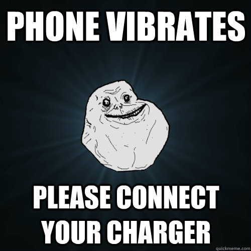 phone vibrates please connect your charger  Forever Alone