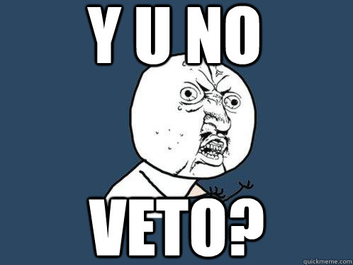 y u no veto?  Y U No