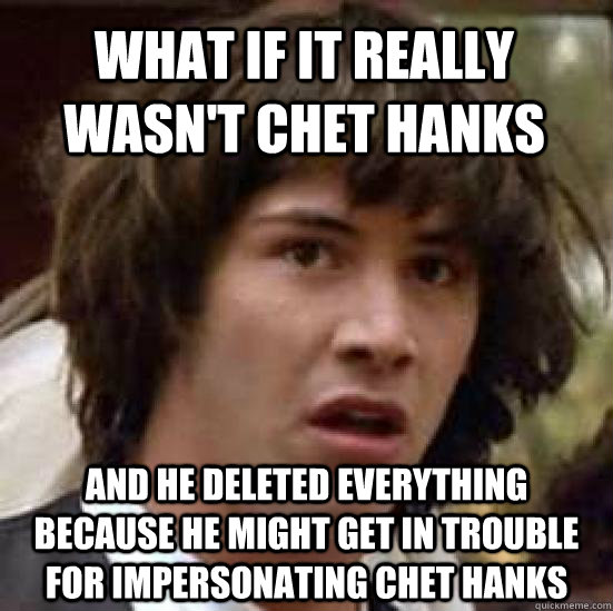 What if it really wasn't Chet Hanks And he deleted everything because he might get in trouble for impersonating Chet Hanks  conspiracy keanu