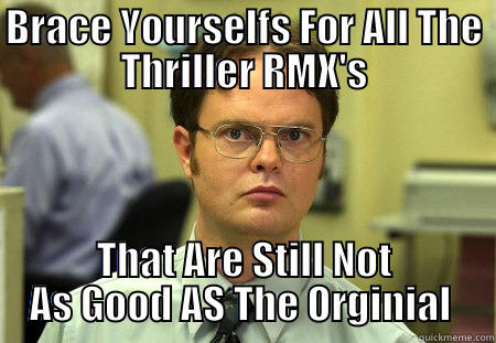 BRACE YOURSELFS FOR ALL THE THRILLER RMX'S THAT ARE STILL NOT AS GOOD AS THE ORGINIAL  Schrute