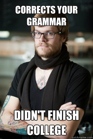 corrects your grammar didn't finish college  Hipster Barista