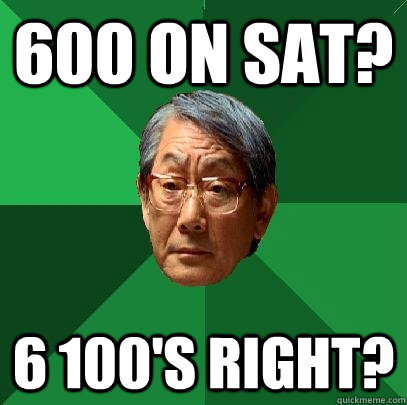 600 on sat? 6 100's right? - 600 on sat? 6 100's right?  High Expectations Asian Father