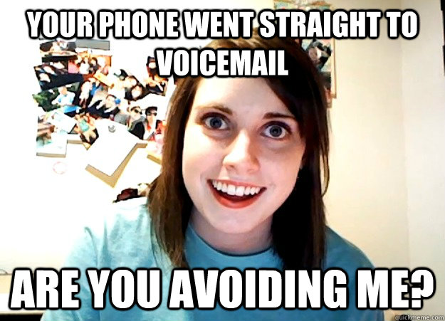 your phone went straight to voicemail are you avoiding me? - your phone went straight to voicemail are you avoiding me?  Overly Attached Girlfriend