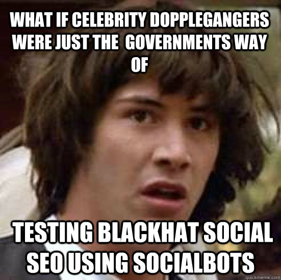 what if celebrity dopplegangers were just the  governments way of  testing blackhat social SEO using socialbots - what if celebrity dopplegangers were just the  governments way of  testing blackhat social SEO using socialbots  conspiracy keanu