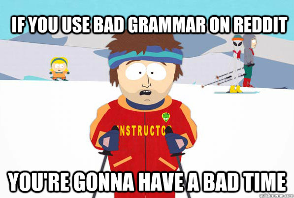 If you use bad grammar on reddit You're gonna have a bad time  South Park Youre Gonna Have a Bad Time